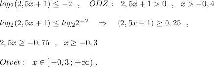 log_2(2,5x+1)\leq -2\ \ ,\ \ \ ODZ:\ \ 2,5x+10\ \ ,\ \ x-0,4\\\\log_2(2,5x+1)\leq log_22^{-2}\ \ \ \Rightarrow \ \ \ (2,5x+1)\geq 0,25\ \ ,\\\\2,5x\geq -0,75\ \ ,\ \ x\geq -0,3\\\\Otvet:\ \ x\in [\, -0,3\, ;\, +\infty )\ .