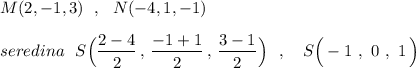 M(2,-1,3)\ \ ,\ \ N(-4,1,-1)\\\\seredina\ \ S\Big(\dfrac{2-4}{2}\, ,\, \dfrac{-1+1}{2}\, ,\, \dfrac{3-1}{2}\Big)\ \ ,\ \ \ S\Big(-1\ ,\ 0\ ,\ 1\, \Big)