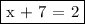 \fbox{x + 7 = 2}