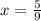 x = \frac{5}{9}