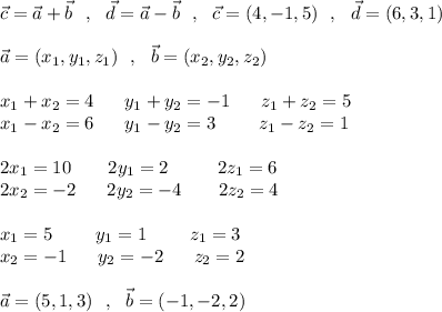 \vec{c}=\vec{a}+\vec{b}\ \ ,\ \ \vec{d}=\vec{a}-\vec{b}\ \ ,\ \ \vec{c}=(4,-1,5)\ \ ,\ \ \vec{d}=(6,3,1)\\\\\vec{a}=(x_1,y_1,z_1)\ \ ,\ \ \vec{b}=(x_2,y_2,z_2)\\\\x_1+x_2=4\ \ \ \ \ y_1+y_2=-1\ \ \ \ \ z_1+z_2=5\\x_1-x_2=6\ \ \ \ \ y_1-y_2=3\ \ \ \ \ \ \ z_1-z_2=1\\\\2x_1=10\ \ \ \ \ \ 2y_1=2\ \ \ \ \ \ \ \ 2z_1=6\\2x_2=-2\ \ \ \ \ 2y_2=-4\ \ \ \ \ \ 2z_2=4\\\\x_1=5\ \ \ \ \ \ \ y_1=1\ \ \ \ \ \ \ z_1=3\\x_2=-1\ \ \ \ \ y_2=-2\ \ \ \ \ z_2=2\\\\\vec{a}=(5,1,3)\ \ ,\ \ \vec{b}=(-1,-2,2)