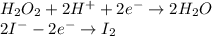 H_2O_2 + 2H^+ + 2e^- \to 2H_2O\\2I^- - 2e^- \to I_2