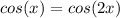 cos(x) = cos(2x)\\