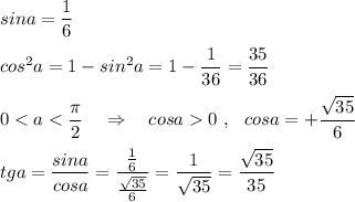 sina=\dfrac{1}{6}\\\\cos^2a=1-sin^2a=1-\dfrac{1}{36}=\dfrac{35}{36}\\\\0<a<\dfrac{\pi}{2}\ \ \ \Rightarrow \ \ \ cosa0\ ,\ \ cosa=+\dfrac{\sqrt{35}}{6}\\\\tga=\dfrac{sina}{cosa}=\dfrac{\frac{1}{6} }{\frac{\sqrt{35}}{6}}=\dfrac{1}{\sqrt{35}}=\dfrac{\sqrt{35}}{35}