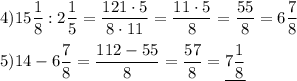 4)15\dfrac{1}{8}:2\dfrac{1}{5}=\dfrac{121\cdot5}{8\cdot11}=\dfrac{11\cdot5}{8}=\dfrac{55}{8}=6\dfrac{7}{8} \\ \\ 5)14-6\dfrac{7}{8}=\dfrac{112-55}{8}=\dfrac{57}{8}=\underline{7\dfrac{1}{8}}