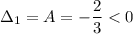 \Delta_{1} = A = -\dfrac{2}{3} < 0