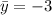 \bar y = -3