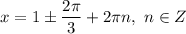 x = 1 \pm \dfrac{2\pi}{3} + 2\pi n, \ n \in Z