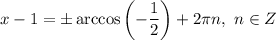 x - 1 = \pm \arccos \left(-\dfrac{1}{2} \right) + 2\pi n, \ n \in Z