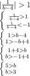 |\frac{1}{b-4}| 1\\\left \{ {{\frac{1}{b-4} 1} \atop {\frac{1}{b-4} <-1}} \right. \\\left \{ {{1 b-4} \atop {1 -b+4}} \right. \\\left \{ {{1+4 b} \atop {b -1+4}} \right. \\\left \{ {{5 b} \atop {b 3}} \right.