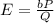 E=\frac{bP}{Q}