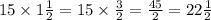 15 \times 1 \frac{1}{2} = 15 \times \frac{3}{2} = \frac{45}{2} = 22 \frac{1}{2}