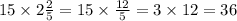 15 \times 2 \frac{2}{5} = 15 \times \frac{12}{5} = 3 \times 12 = 36