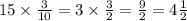 15 \times \frac{3}{10} = 3 \times \frac{3}{2} = \frac{9}{2} = 4 \frac{1}{2}