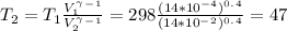 T_2=T_1\frac{V_1^\gamma ^-^1}{V_2^\gamma ^-^1} =298\frac{(14*10^-^4)^0^.^4}{(14*10^-^2)^0^.^4} =47