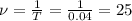 \nu =\frac{1}{T} =\frac{1}{0.04} =25