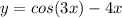 y=cos(3x)-4x