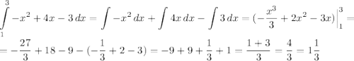 \displaystyle \int\limits^3_1 {{-x}^{2}+4x-3} \, dx =\int\limits {{-x}^{2}} \, dx +\int\limits {4x} \, dx -\int\limits {3} \, dx=(-\dfrac{{x}^{3}}{3} +2{x}^{2}-3x)\Big|^3_1= \\ \\ =-\dfrac{27}{3}+18-9-(-\dfrac{1}{3}+2-3)=-9+9+\dfrac{1}{3}+1=\dfrac{1+3}{3}=\dfrac{4}{3}=1\dfrac{1}{3}