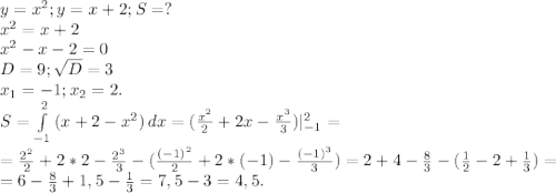 y=x^2;y=x+2;S=?\\x^2=x+2\\x^2-x-2=0\\D=9;\sqrt{D}=3\\ x_1=-1;x_2=2.\\S=\int\limits^2_{-1} {(x+2-x^2)} \, dx=(\frac{x^2}{2}+2x-\frac{x^3}{3} )|_{-1}^2=\\=\frac{2^2}{2} +2*2-\frac{2^3}{3} -(\frac{(-1)^2}{2}+2*(-1)-\frac{(-1)^3}{3})= 2+4-\frac{8}{3}-(\frac{1}{2}-2+\frac{1}{3})=\\ =6-\frac{8}{3} +1,5-\frac{1}{3}=7,5-3=4,5.