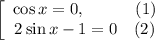 \left[\begin{array}{ccc}\cos x = 0, \ \ \ \ \ \ \ \ \ (1) \\2\sin x - 1 = 0 \ \ \ (2) \\\end{array}\right