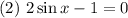 (2) \ 2\sin x - 1 = 0