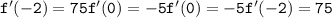 \tt{f'(-2) = 75 \\ f'(0) = -5 \\ f'(0) = -5 \\ f'(-2) = 75}