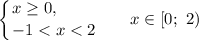 \displaystyle \left \{ {{x \geq 0, \ \ \ \ \ \ \ } \atop {-1<x<2}} \right. \ \ \ \ \ x \in [0; \ 2)