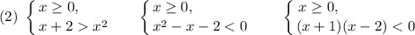 (2) \ \displaystyle \left \{ {{x \geq 0, \ \ \ \ \ \ } \atop {x + 2 x^{2}}} \right. \ \ \ \ \ \left \{ {{x \geq 0, \ \ \ \ \ \ \ \ \ \ \ } \atop {x^{2} - x - 2 < 0}} \right. \ \ \ \ \ \ \left \{ {{x \geq 0, \ \ \ \ \ \ \ \ \ \ \ \ \ \ \ } \atop {(x+1)(x-2) < 0}} \right.