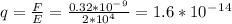 q=\frac{F}{E}=\frac{0.32*10^-^9}{2*10^4}=1.6*10^-^1^4