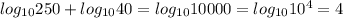 log_{10} 250 + log_{10} 40 = log_{10} 10 000 = log_{10} 10^{4} = 4