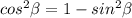 cos^2\beta =1-sin^2\beta