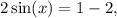 2\sin(x) = 1 - 2,