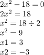 2 {x}^{2} - 18 = 0 \\ 2 {x}^{2} = 18 \\ {x}^{2} = 18 \div 2 \\ {x}^{2} = 9 \\ x1 = 3 \\ x2 = - 3