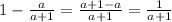 1-\frac{a}{a+1} =\frac{a+1-a}{a+1} =\frac{1}{a+1}