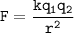 \tt{F = \dfrac{kq_{1}q_{2}}{r^2}}