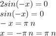 2sin( - x) = 0 \\ sin( - x) = 0 \\ - x = \pi \: n \\ x = - \pi \: n = \pi \: n