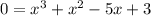 0 = x {}^{3} + x {}^{2} - 5x + 3