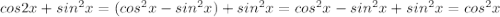 cos2x + sin^2x = (cos^2x - sin^2x) + sin^2x = cos^2x - sin^2x + sin^2x = cos^2x