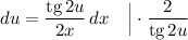 du = \dfrac{\text{tg} \, 2u}{2x} \, dx \ \ \ \Big| \cdot \dfrac{2}{\text{tg} \, 2u}