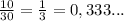 \frac{10}{30} = \frac{1}{3} = 0,333...