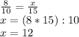 \frac{8}{10}=\frac{x}{15} \\x=(8*15):10\\x=12