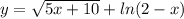 y=\sqrt{5x+10} +ln(2-x)