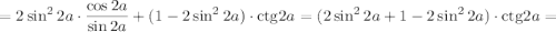 =2\sin^22a\cdot\dfrac{\cos2a}{\sin2a} +(1-2\sin^22a)\cdot\mathrm{ctg}2a=(2\sin^22a+1-2\sin^22a)\cdot\mathrm{ctg}2a=