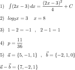 1)\ \ \int (2x-3)\, dx=\dfrac{(2x-3)^2}{4}+C\\\\2)\ \ log_2x=3\ \,\ \ x=8\\\\3)\ \ 1-2=-1\ \ ,\ \ 2-1=1\\\\4)\ \ p=\dfrac{11}{36}\\\\5)\ \ \vec{a}=\{5,-1,1\}\ \ ,\ \ \vec{b}=\{-2,1,0\}\\\\ \vec{a}-\vec{b}=\{7,-2,1\}