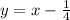 y = x - \frac{1}{4}