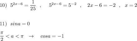 10)\ \ 5^{2x-6}=\dfrac{1}{25}\ \ ,\ \ \ \ 5^{2x-6}=5^{-2}\ \ ,\ \ \ 2x-6=-2\ \ ,\ \ x=2\\\\\\11)\ \ sina=0\\\\\dfrac{\pi}{2}<a<\pi \ \ \to \ \ \ cosa=-1