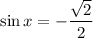 \sin x=-\dfrac{\sqrt{2} }{2}