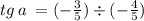 tg \: a \: = (- \frac{3}{5} ) \div ( - \frac{4}{5} )