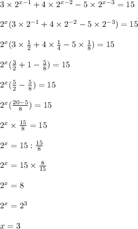 3\times2^{x-1}+4\times2^{x-2}-5\times2^{x-3}=15\\\\ 2^{x}(3\times2^{-1}+4\times2^{-2}-5\times2^{-3})=15\\\\ 2^x(3\times\frac{1}{2}+4\times\frac{1}{4}-5\times \frac{1}{8})=15\\\\ 2^x(\frac{3}{2}+1-\frac{5}{8})=15\\\\ 2^x(\frac{5}{2}-\frac{5}{8})=15\\\\ 2^x(\frac{20-5}{8})=15\\\\ 2^x\times\frac{15}{8}=15\\\\ 2^x=15:\frac{15}{8}\\\\ 2^x=15\times\frac{8}{15}\\\\ 2^x=8\\\\2^x=2^3\\\\x=3