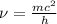 \nu = \frac{{m{c^2}}}{h}